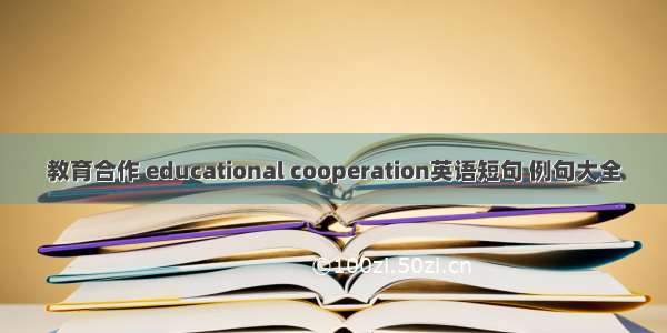 教育合作 educational cooperation英语短句 例句大全