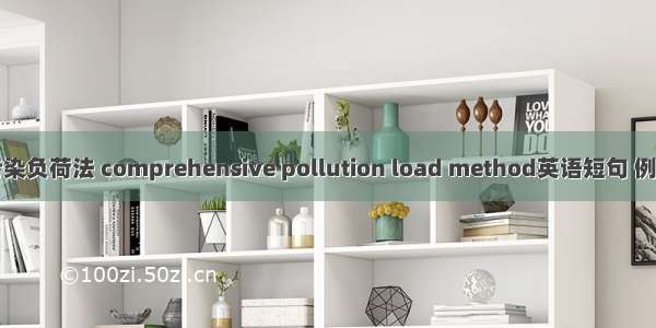 综合污染负荷法 comprehensive pollution load method英语短句 例句大全