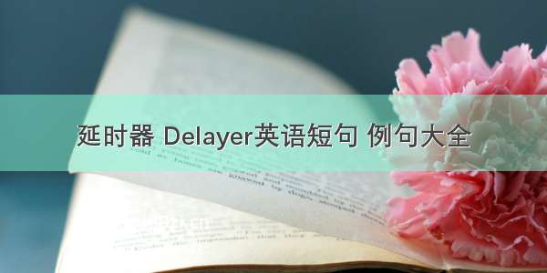 延时器 Delayer英语短句 例句大全