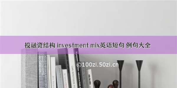 投融资结构 investment mix英语短句 例句大全