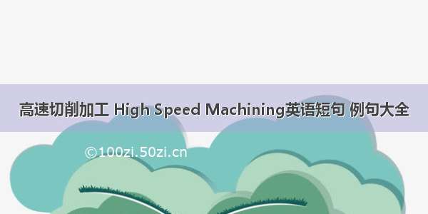 高速切削加工 High Speed Machining英语短句 例句大全