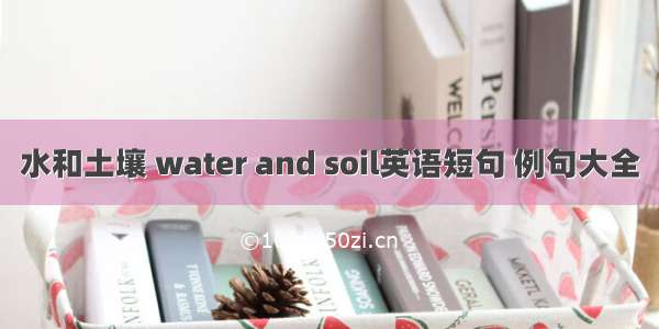 水和土壤 water and soil英语短句 例句大全