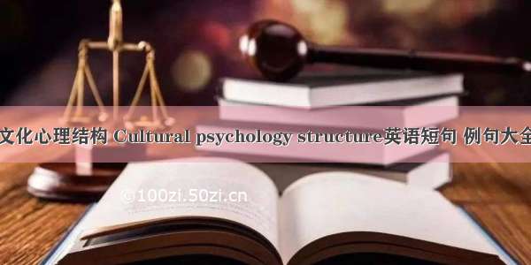 文化心理结构 Cultural psychology structure英语短句 例句大全