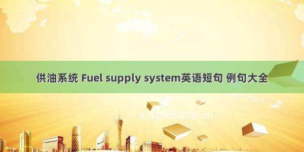 供油系统 Fuel supply system英语短句 例句大全