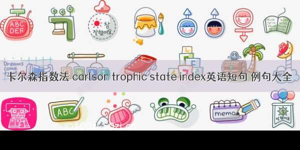 卡尔森指数法 carlson trophic state index英语短句 例句大全