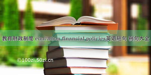 教育财政制度 education financial policies英语短句 例句大全