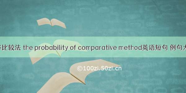 概率比较法 the probability of comparative method英语短句 例句大全