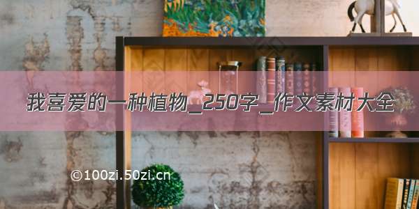 我喜爱的一种植物_250字_作文素材大全