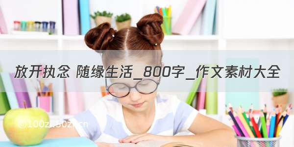 放开执念 随缘生活_800字_作文素材大全