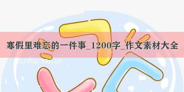 寒假里难忘的一件事_1200字_作文素材大全