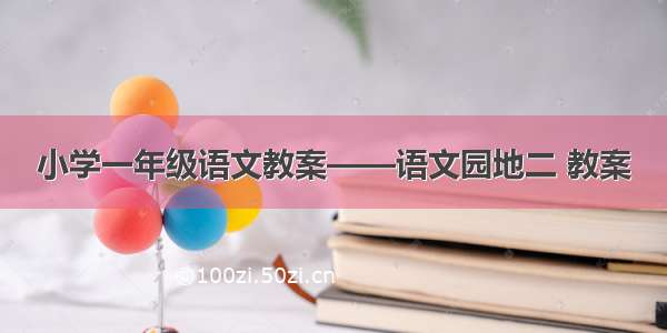 小学一年级语文教案——语文园地二 教案