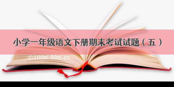 小学一年级语文下册期末考试试题（五）