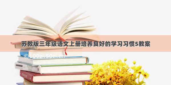 苏教版三年级语文上册培养良好的学习习惯5教案