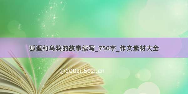 狐狸和乌鸦的故事续写_750字_作文素材大全