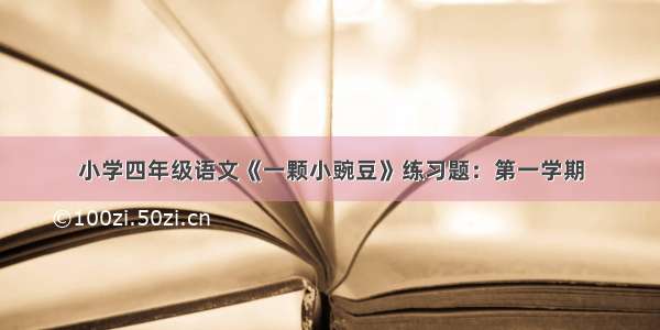 小学四年级语文《一颗小豌豆》练习题：第一学期