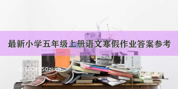 最新小学五年级上册语文寒假作业答案参考