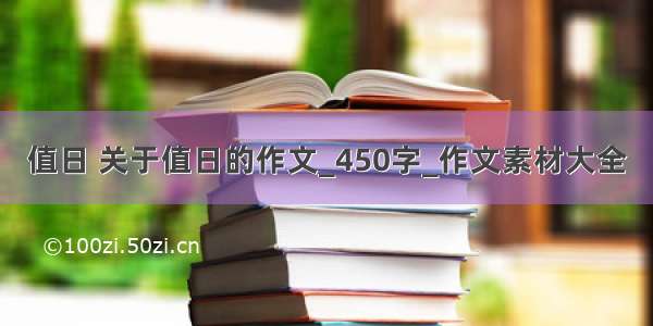 值日 关于值日的作文_450字_作文素材大全