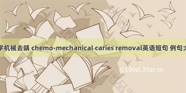 化学机械去龋 chemo-mechanical caries removal英语短句 例句大全