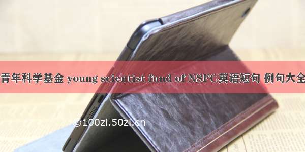 青年科学基金 young scientist fund of NSFC英语短句 例句大全