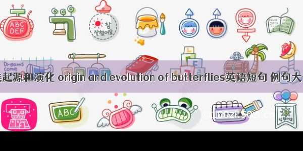 蝶类起源和演化 origin and evolution of butterflies英语短句 例句大全