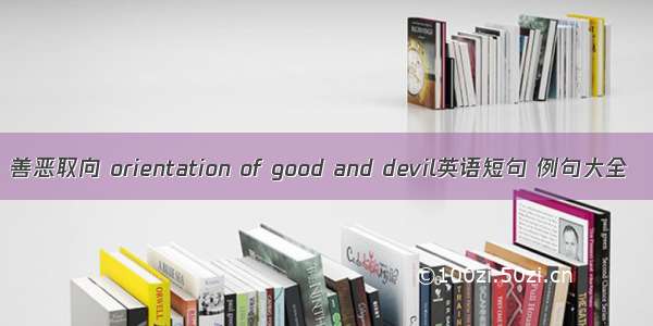 善恶取向 orientation of good and devil英语短句 例句大全