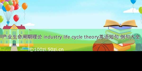 产业生命周期理论 industry life cycle theory英语短句 例句大全