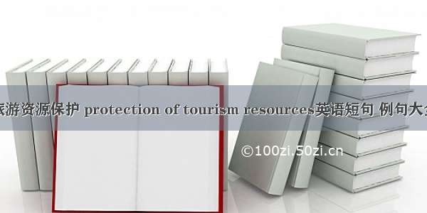 旅游资源保护 protection of tourism resources英语短句 例句大全