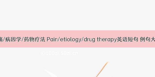 疼痛/病因学/药物疗法 Pain/etiology/drug therapy英语短句 例句大全