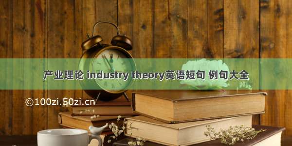 产业理论 industry theory英语短句 例句大全
