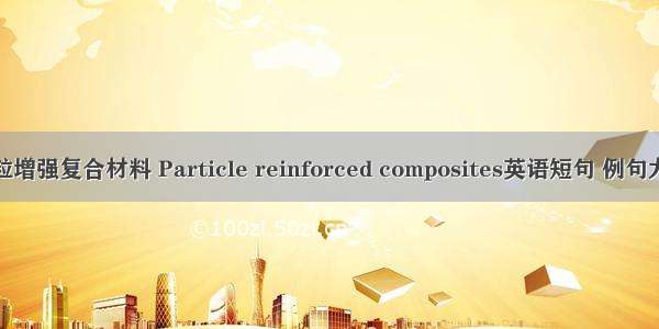 颗粒增强复合材料 Particle reinforced composites英语短句 例句大全