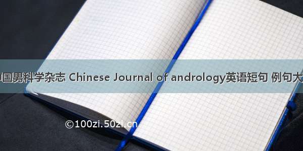 中国男科学杂志 Chinese Journal of andrology英语短句 例句大全