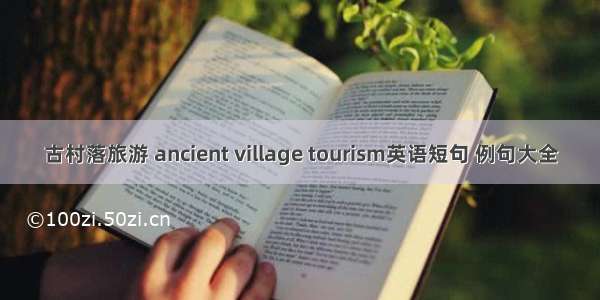 古村落旅游 ancient village tourism英语短句 例句大全