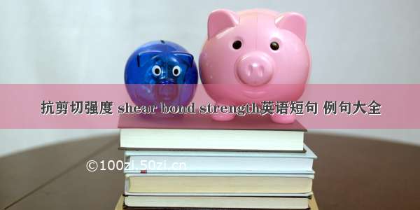 抗剪切强度 shear bond strength英语短句 例句大全