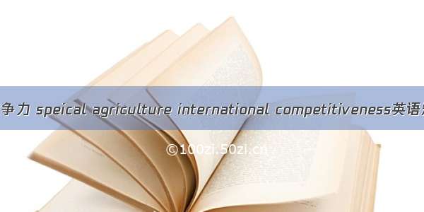 特色农业国际竞争力 speical agriculture international competitiveness英语短句 例句大全