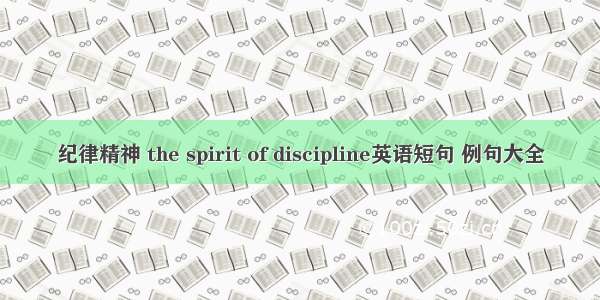 纪律精神 the spirit of discipline英语短句 例句大全