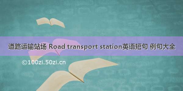 道路运输站场 Road transport station英语短句 例句大全