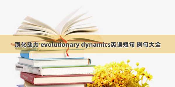 演化动力 evolutionary dynamics英语短句 例句大全