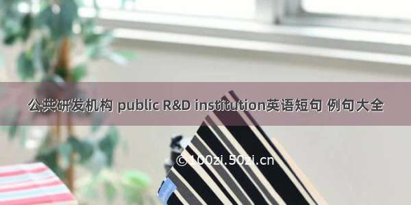公共研发机构 public R&D institution英语短句 例句大全