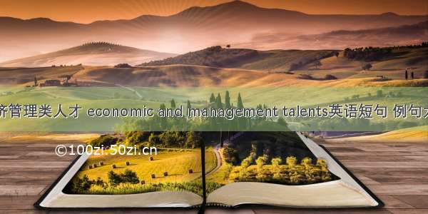 经济管理类人才 economic and management talents英语短句 例句大全