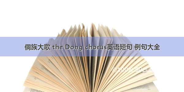 侗族大歌 the Dong chorus英语短句 例句大全