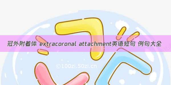 冠外附着体 extracoronal attachment英语短句 例句大全