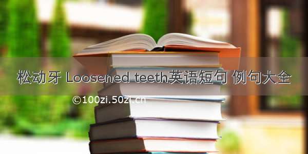 松动牙 Loosened teeth英语短句 例句大全