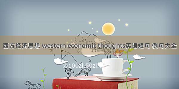 西方经济思想 western economic thoughts英语短句 例句大全