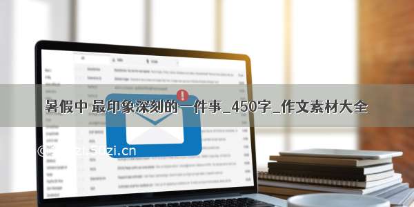 暑假中 最印象深刻的一件事_450字_作文素材大全