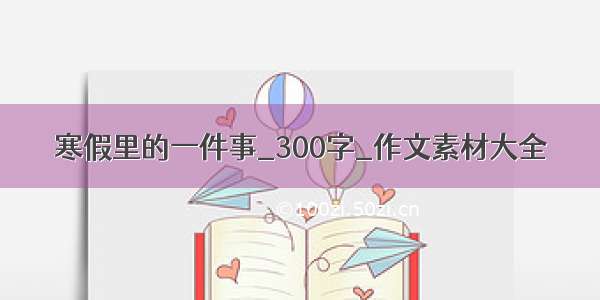 寒假里的一件事_300字_作文素材大全