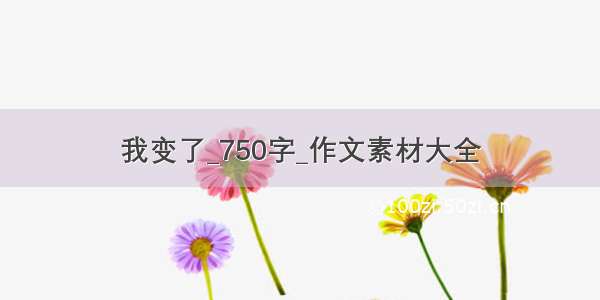 我变了_750字_作文素材大全