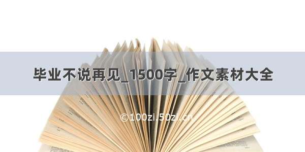 毕业不说再见_1500字_作文素材大全