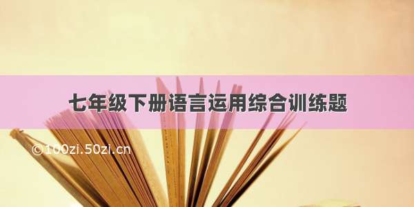 七年级下册语言运用综合训练题