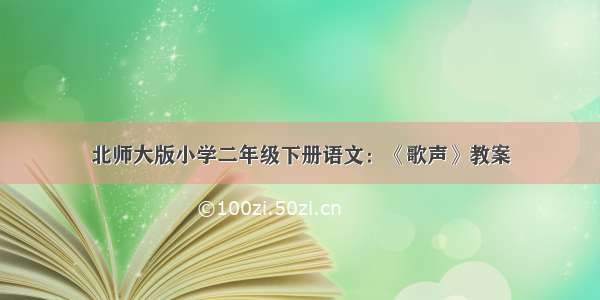 北师大版小学二年级下册语文：《歌声》教案