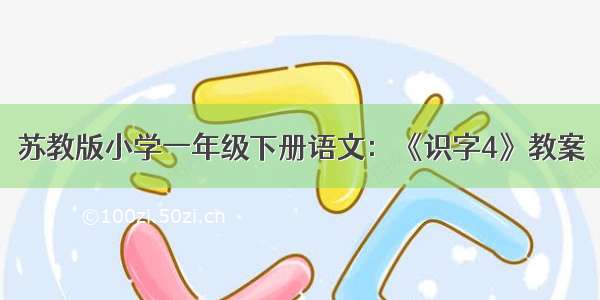 苏教版小学一年级下册语文：《识字4》教案